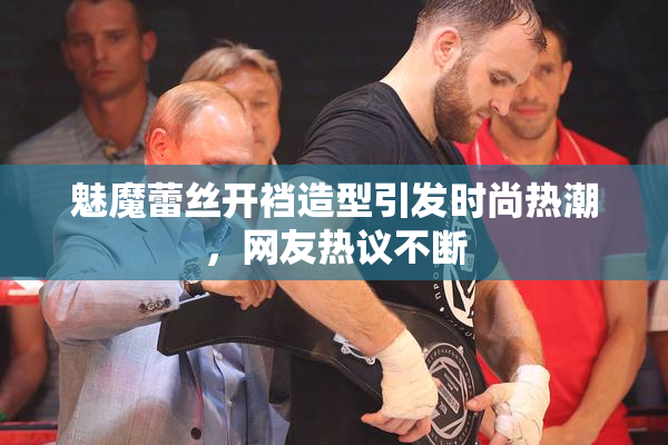 魅魔蕾丝开裆造型引发时尚热潮，网友热议不断