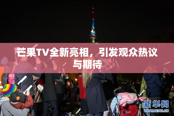 芒果TV全新亮相，引发观众热议与期待