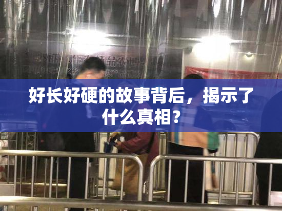 好长好硬的故事背后，揭示了什么真相？