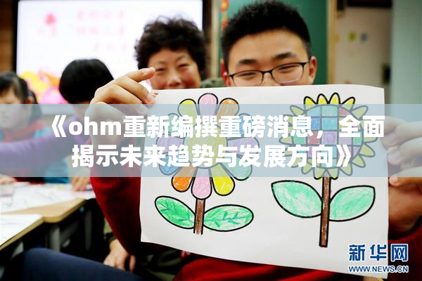 《ohm重新编撰重磅消息，全面揭示未来趋势与发展方向》