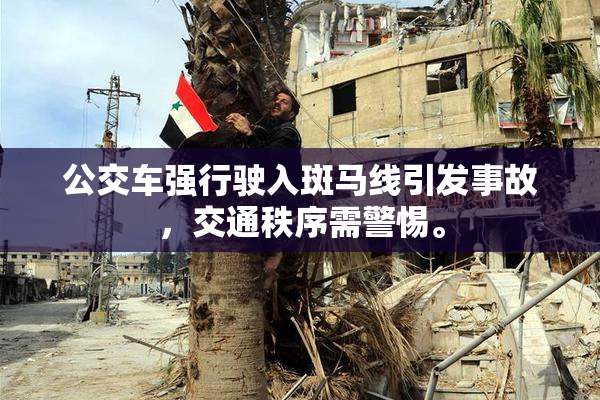 公交车强行驶入斑马线引发事故，交通秩序需警惕。