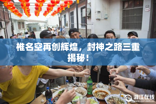 椎名空再创辉煌，封神之路三重揭秘！