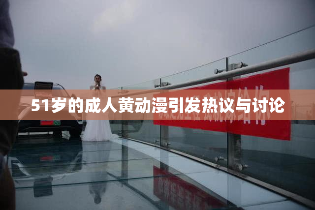 51岁的成人黄动漫引发热议与讨论