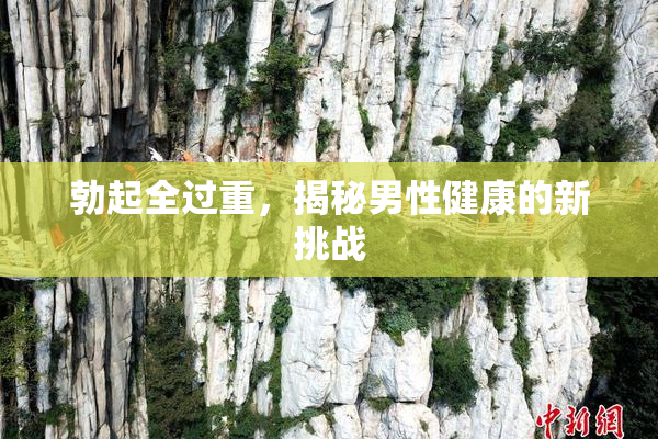 勃起全过重，揭秘男性健康的新挑战