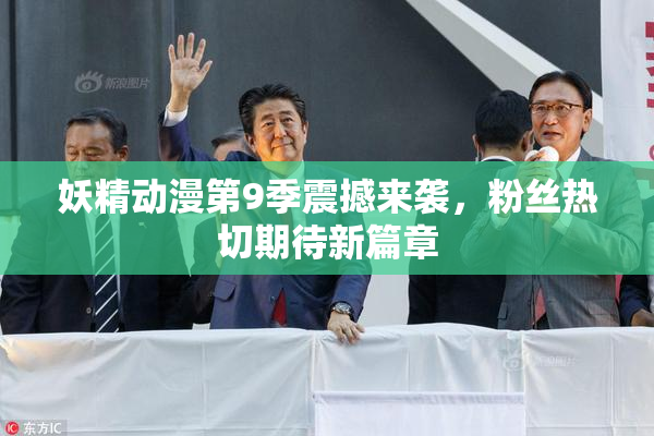 妖精动漫第9季震撼来袭，粉丝热切期待新篇章