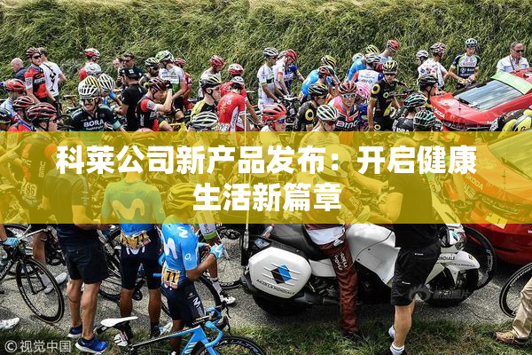 科莱公司新产品发布：开启健康生活新篇章