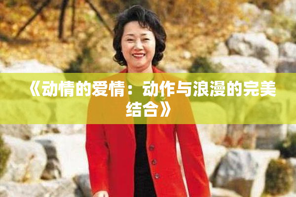 《动情的爱情：动作与浪漫的完美结合》