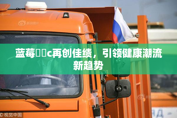 蓝莓❌‌c再创佳绩，引领健康潮流新趋势