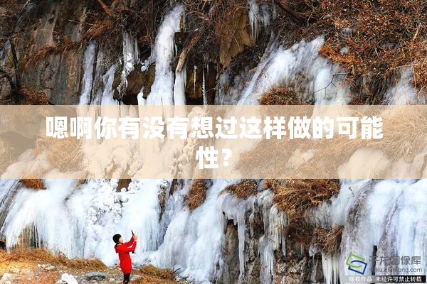 嗯啊你有没有想过这样做的可能性？
