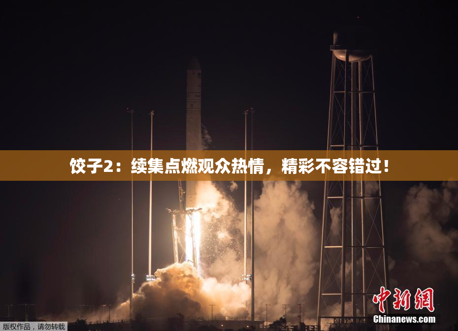 饺子2：续集点燃观众热情，精彩不容错过！