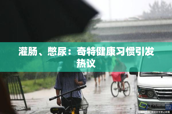 灌肠、憋尿：奇特健康习惯引发热议