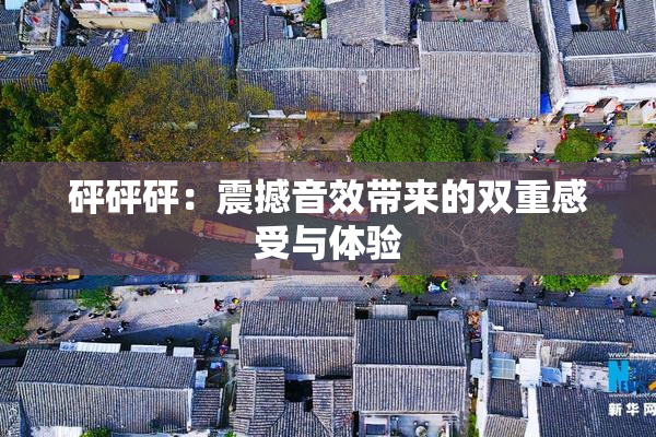 砰砰砰：震撼音效带来的双重感受与体验