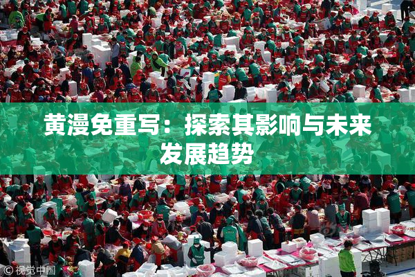 黄漫免重写：探索其影响与未来发展趋势