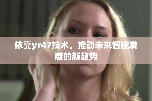 依靠yr47技术，推动未来智能发展的新趋势
