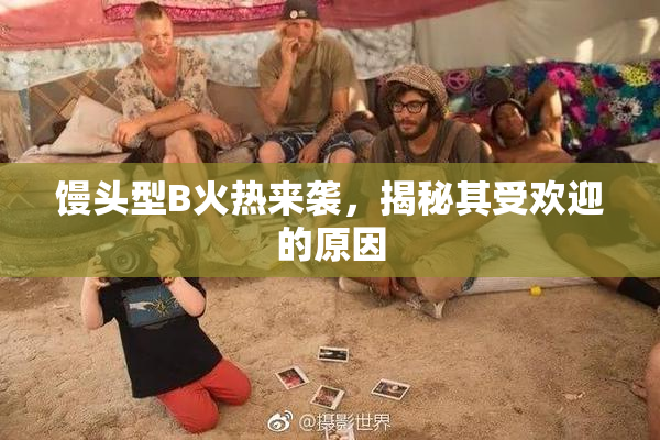 馒头型B火热来袭，揭秘其受欢迎的原因