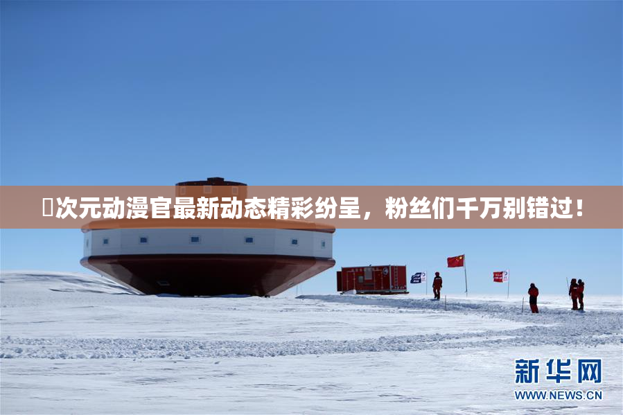 囧次元动漫官最新动态精彩纷呈，粉丝们千万别错过！