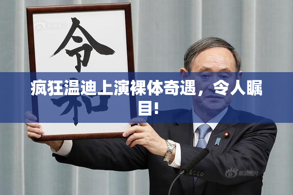 疯狂温迪上演裸体奇遇，令人瞩目!