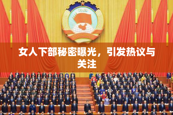 女人下部秘密曝光，引发热议与关注
