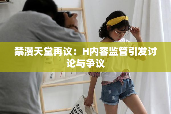 禁漫天堂再议：H内容监管引发讨论与争议