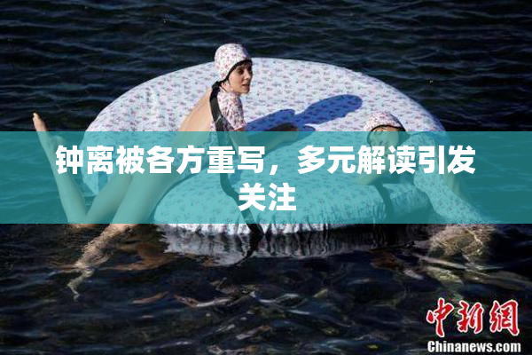 钟离被各方重写，多元解读引发关注