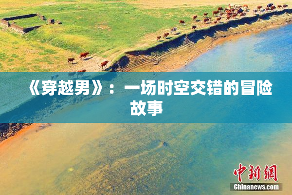 《穿越男》：一场时空交错的冒险故事
