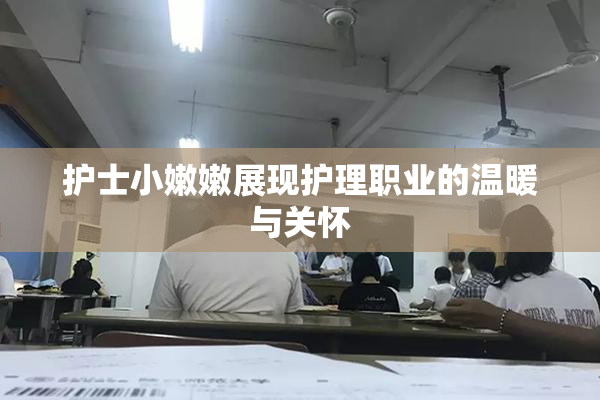 护士小嫩嫩展现护理职业的温暖与关怀
