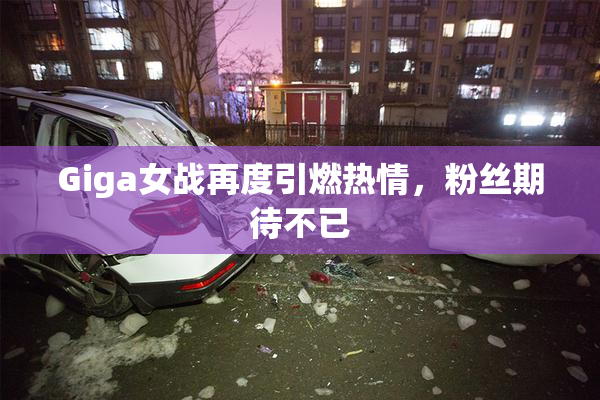 Giga女战再度引燃热情，粉丝期待不已