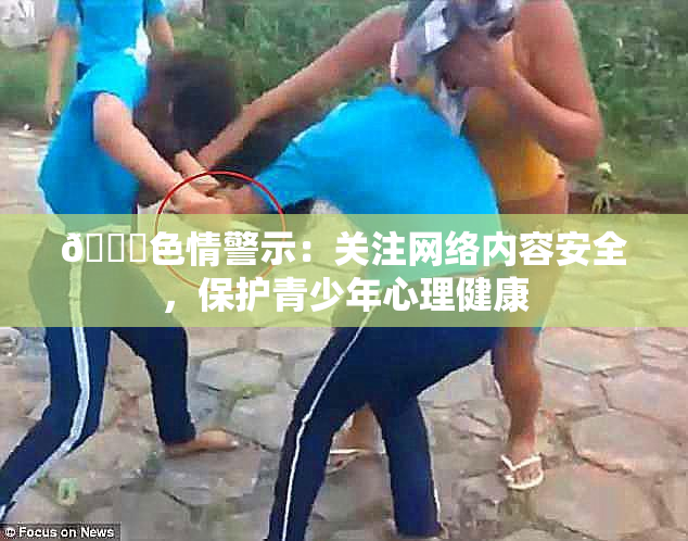 🔞色情警示：关注网络内容安全，保护青少年心理健康