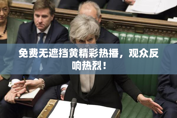 免费无遮挡黄精彩热播，观众反响热烈！