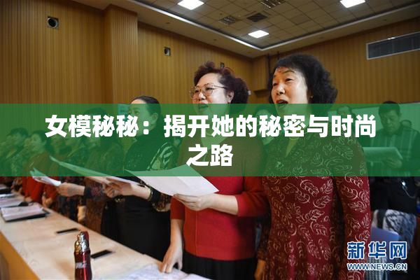 女模秘秘：揭开她的秘密与时尚之路