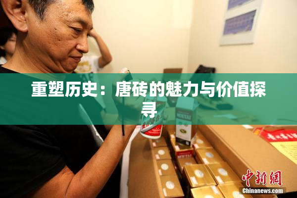 重塑历史：唐砖的魅力与价值探寻