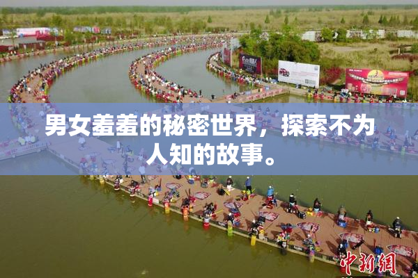 男女羞羞的秘密世界，探索不为人知的故事。