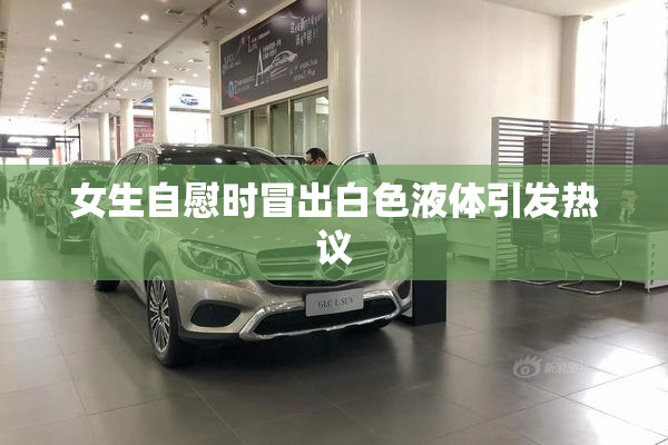 女生自慰时冒出白色液体引发热议