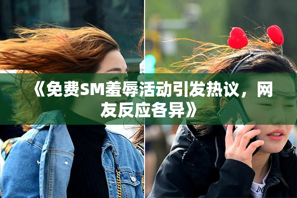《免费SM羞辱活动引发热议，网友反应各异》