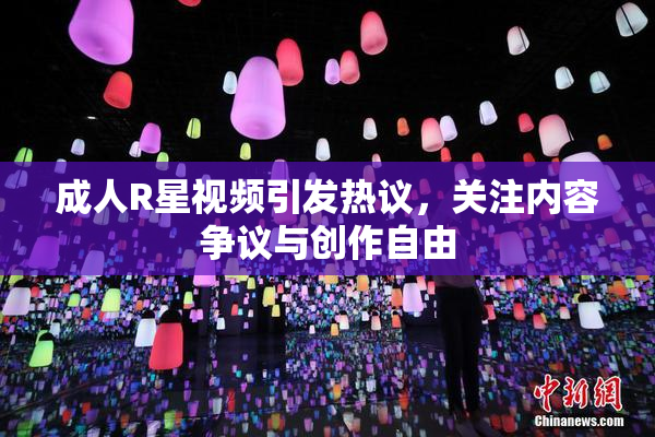成人R星视频引发热议，关注内容争议与创作自由
