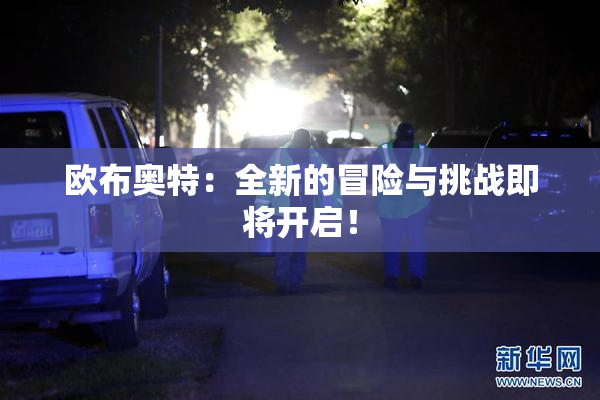 欧布奥特：全新的冒险与挑战即将开启！