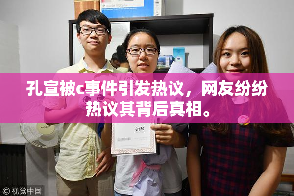 孔宣被c事件引发热议，网友纷纷热议其背后真相。