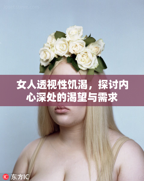 女人透视性饥渴，探讨内心深处的渴望与需求