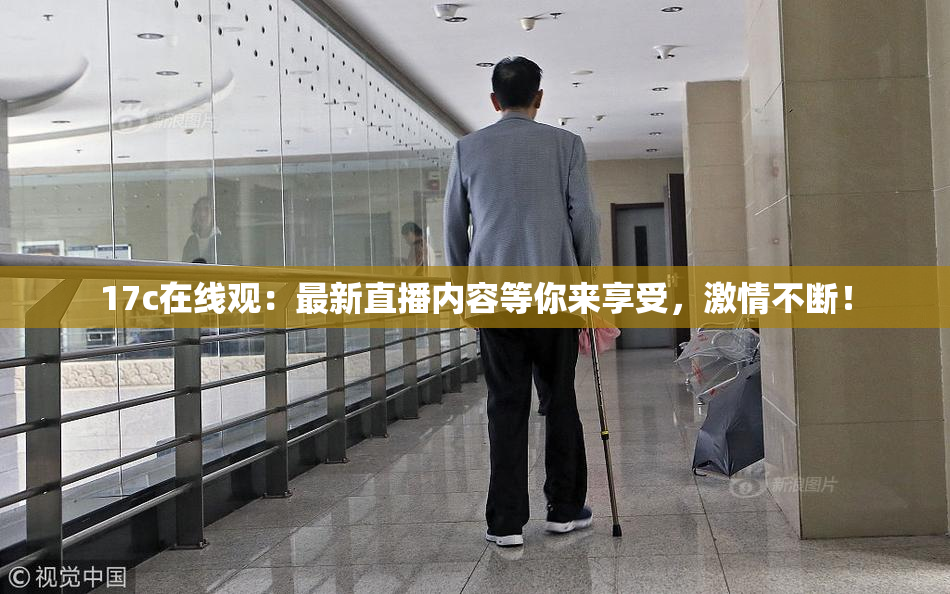 17c在线观：最新直播内容等你来享受，激情不断！