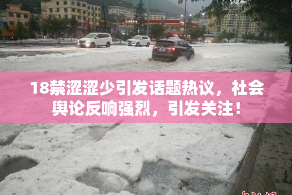 18禁涩涩少引发话题热议，社会舆论反响强烈，引发关注！