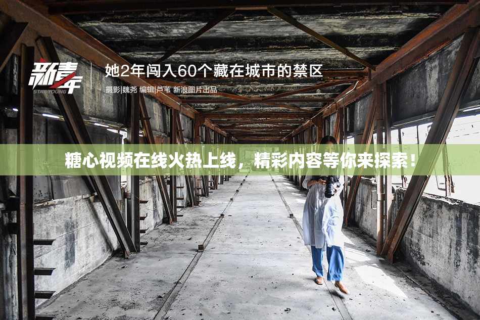 糖心视频在线火热上线，精彩内容等你来探索！
