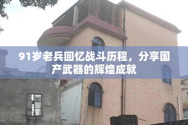 91岁老兵回忆战斗历程，分享国产武器的辉煌成就