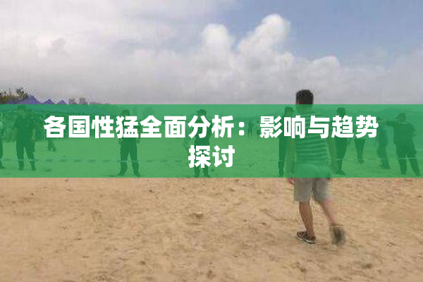 各国性猛全面分析：影响与趋势探讨