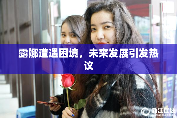 露娜遭遇困境，未来发展引发热议