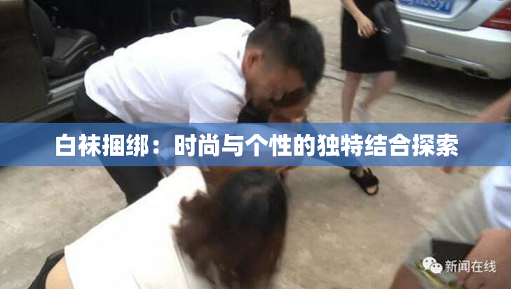 白袜捆绑：时尚与个性的独特结合探索