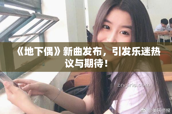 《地下偶》新曲发布，引发乐迷热议与期待！