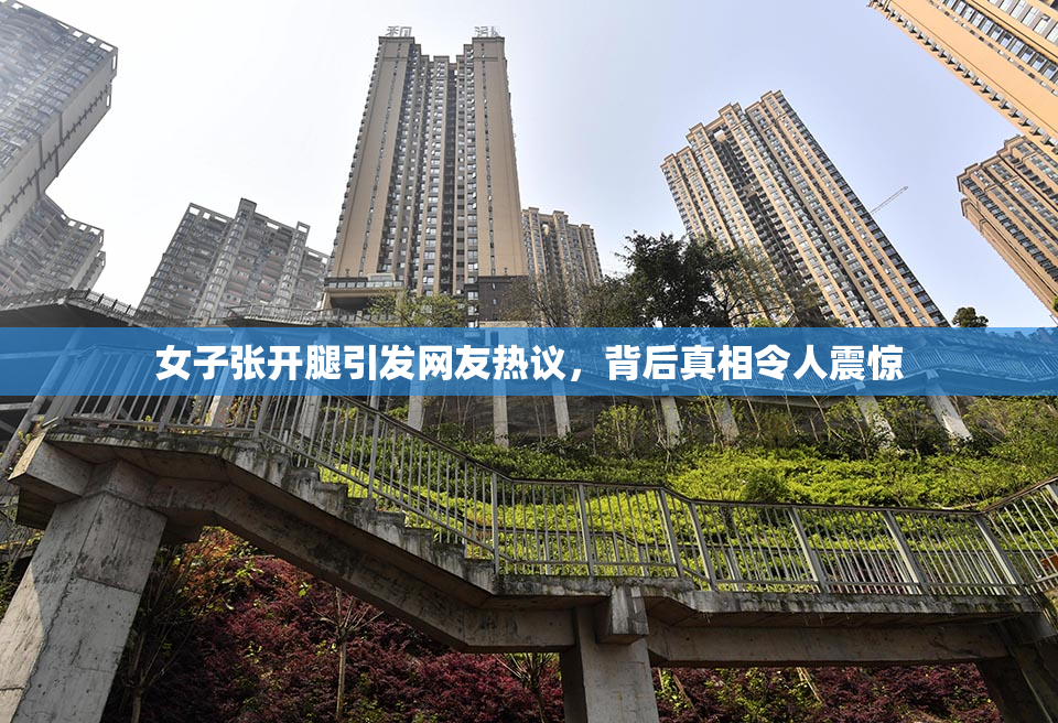 女子张开腿引发网友热议，背后真相令人震惊