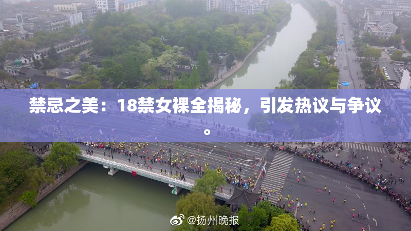 禁忌之美：18禁女裸全揭秘，引发热议与争议。