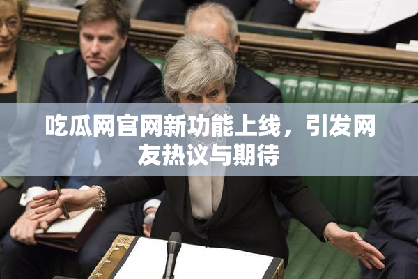 吃瓜网官网新功能上线，引发网友热议与期待