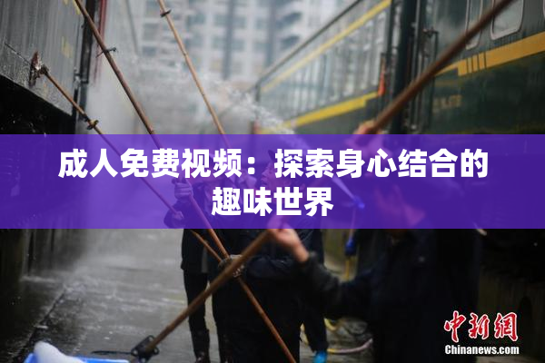 成人免费视频：探索身心结合的趣味世界